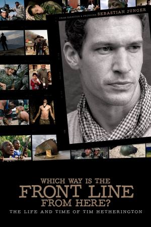 Which Way Is the Front Line from Here? The Life and Time of Tim Hetherington